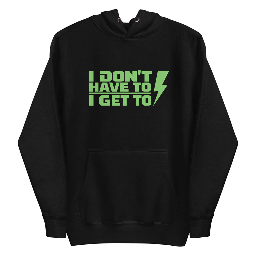 "I DONT HAVE TO, I GET TO" Performance Hoodie.