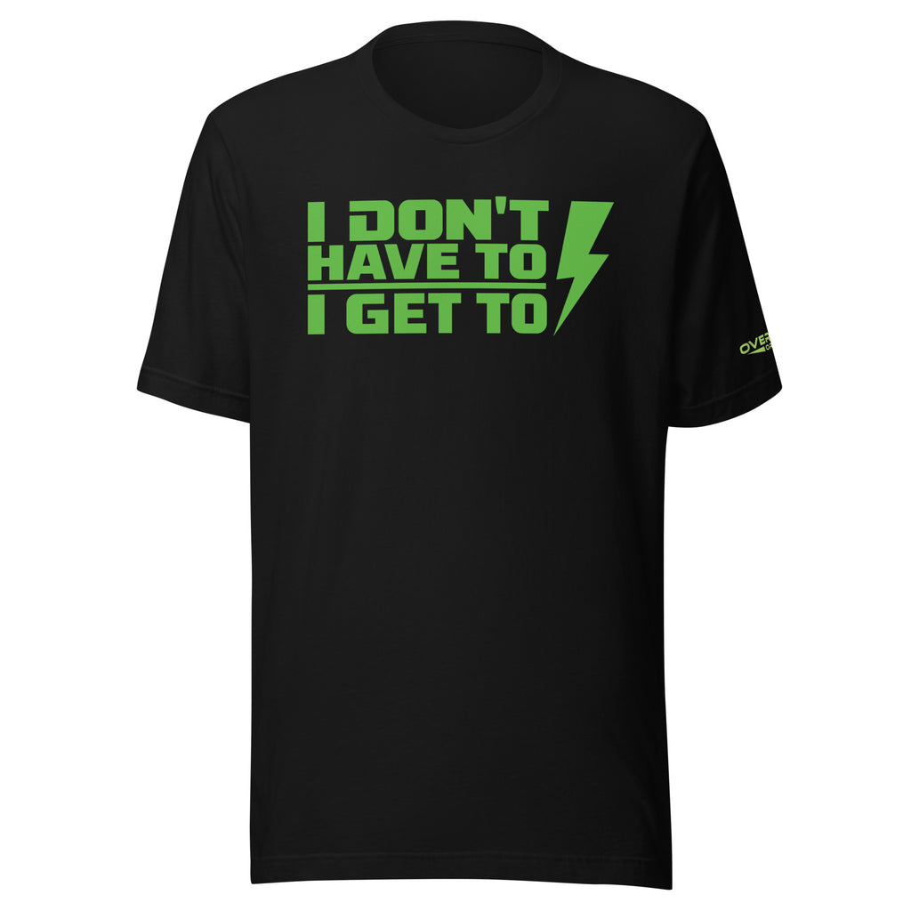 "I DONT HAVE TO, I GET TO" Performance T-Shirt.
